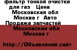 фильтр тонкой очистки для газ › Цена ­ 100 - Московская обл., Москва г. Авто » Продажа запчастей   . Московская обл.,Москва г.